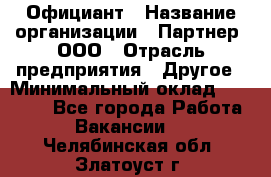 Официант › Название организации ­ Партнер, ООО › Отрасль предприятия ­ Другое › Минимальный оклад ­ 40 000 - Все города Работа » Вакансии   . Челябинская обл.,Златоуст г.